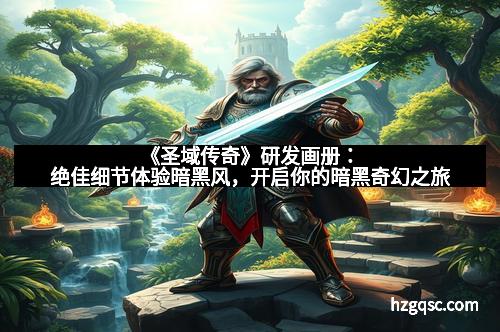 《圣域传奇》研发画册:绝佳细节体验暗黑风,开启你的暗黑奇幻之旅